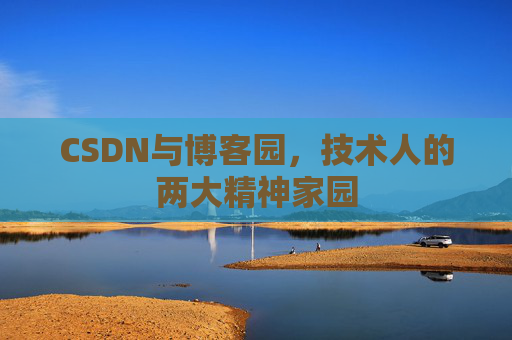 CSDN与博客园，技术人的两大精神家园
